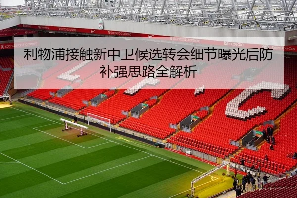 利物浦接触新中卫候选转会细节曝光后防补强思路全解析
